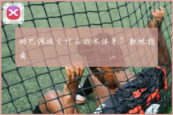 姆巴佩适合什么战术体系?教练指南