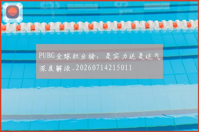 PUBG全球积分榜，是实力还是运气深度解读_20260714215011