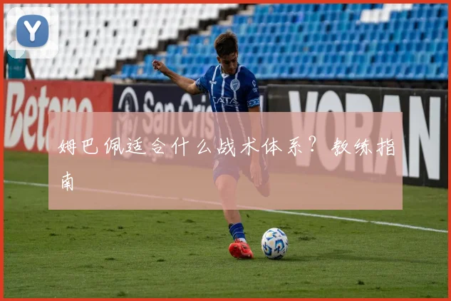 姆巴佩适合什么战术体系？教练指南