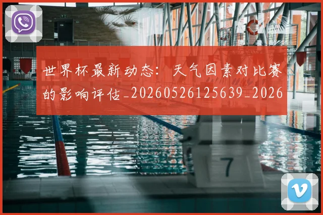 世界杯最新动态：天气因素对比赛的影响评估_20260526125639_20260702174026_20260715190927