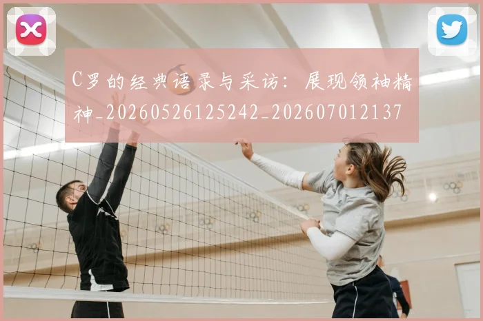 C罗的经典语录与采访：展现领袖精神_20260526125242_20260701213723_20260712052602