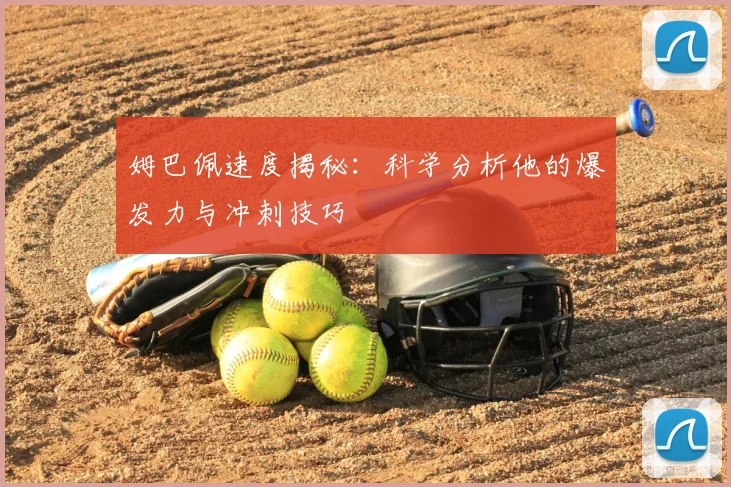 姆巴佩速度揭秘：科学分析他的爆发力与冲刺技巧