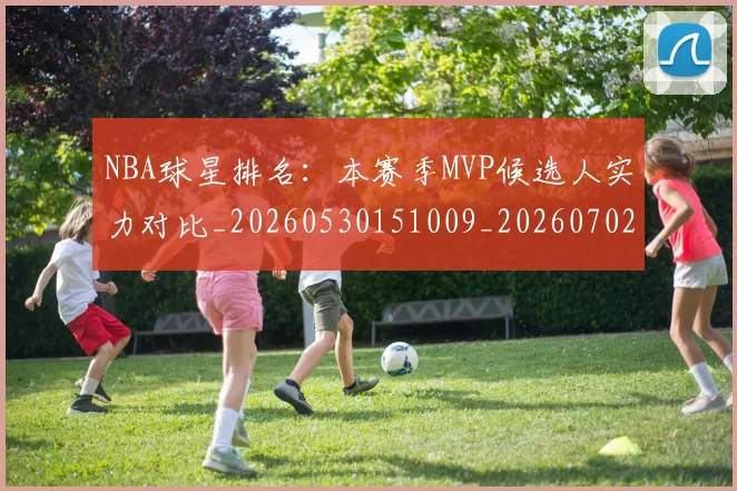 NBA球星排名：本赛季MVP候选人实力对比_20260530151009_20260702170907
