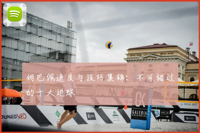 姆巴佩速度与技巧集锦:不可错过的十大进球