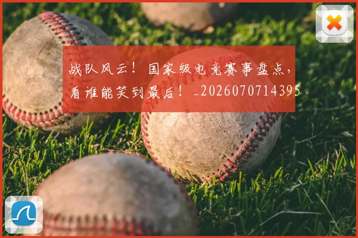 战队风云！国家级电竞赛事盘点，看谁能笑到最后！_20260707143958