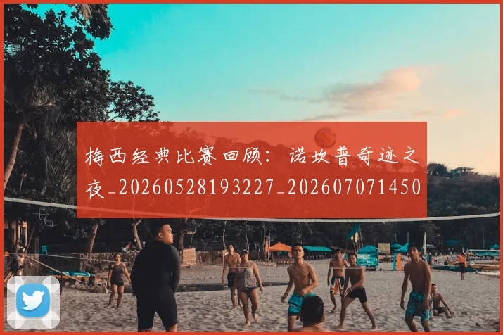 梅西经典比赛回顾:诺坎普奇迹之夜_20260528193227_20260707145054_20260731182143