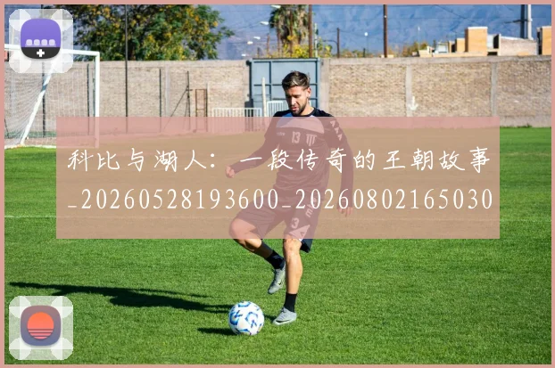 科比与湖人:一段传奇的王朝故事_20260528193600_20260802165030