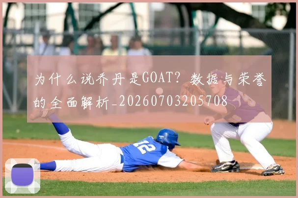 为什么说乔丹是GOAT？数据与荣誉的全面解析_20260703205708