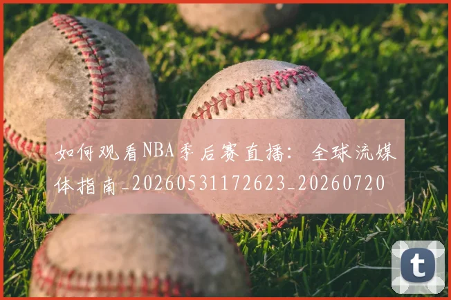 如何观看NBA季后赛直播:全球流媒体指南_20260531172623_20260720183100