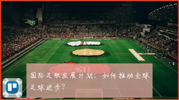 国际足联发展计划：如何推动全球足球进步？