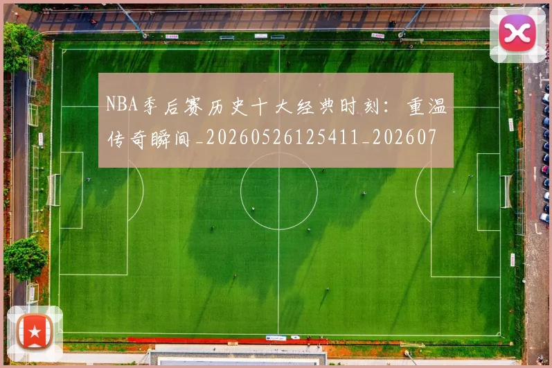 NBA季后赛历史十大经典时刻：重温传奇瞬间_20260526125411_20260701215741