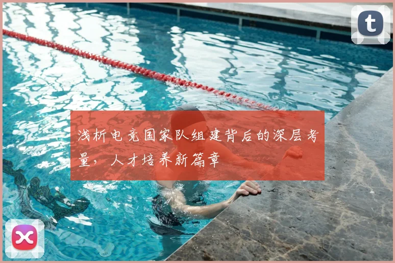 浅析电竞国家队组建背后的深层考量,人才培养新篇章