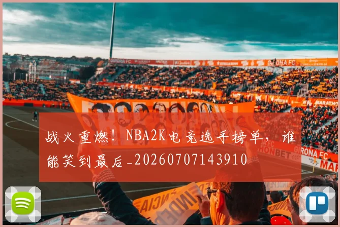 战火重燃！NBA2K电竞选手榜单，谁能笑到最后_20260707143910
