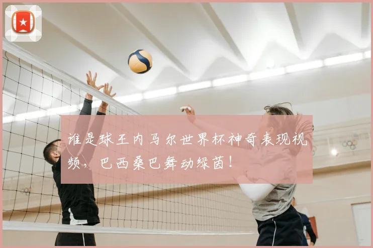谁是球王内马尔世界杯神奇表现视频,巴西桑巴舞动绿茵!