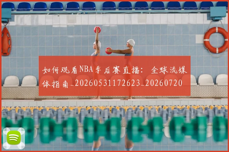 如何观看NBA季后赛直播：全球流媒体指南_20260531172623_20260720183100