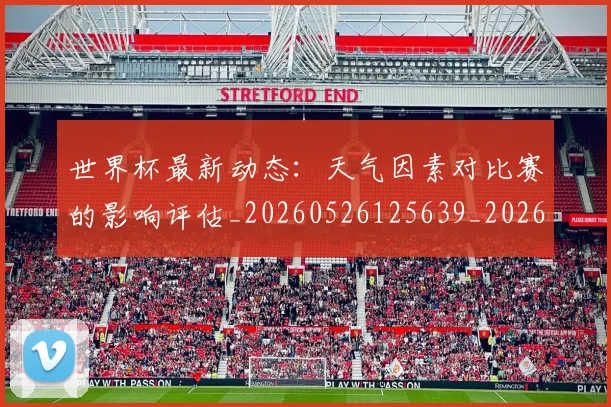 世界杯最新动态：天气因素对比赛的影响评估_20260526125639_20260702174026_20260715190927