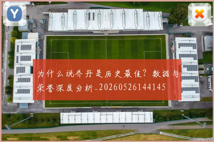为什么说乔丹是历史最佳?数据与荣誉深度分析_20260526144145