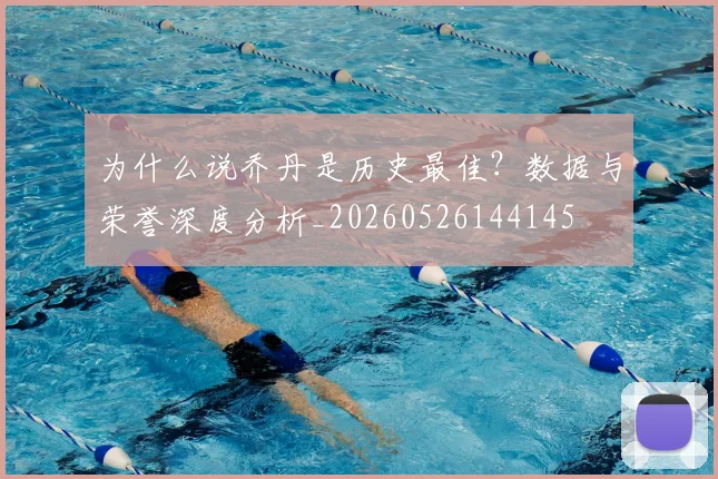 为什么说乔丹是历史最佳？数据与荣誉深度分析_20260526144145