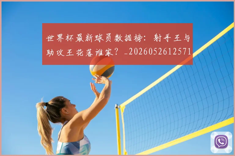 世界杯最新球员数据榜：射手王与助攻王花落谁家？_20260526125718