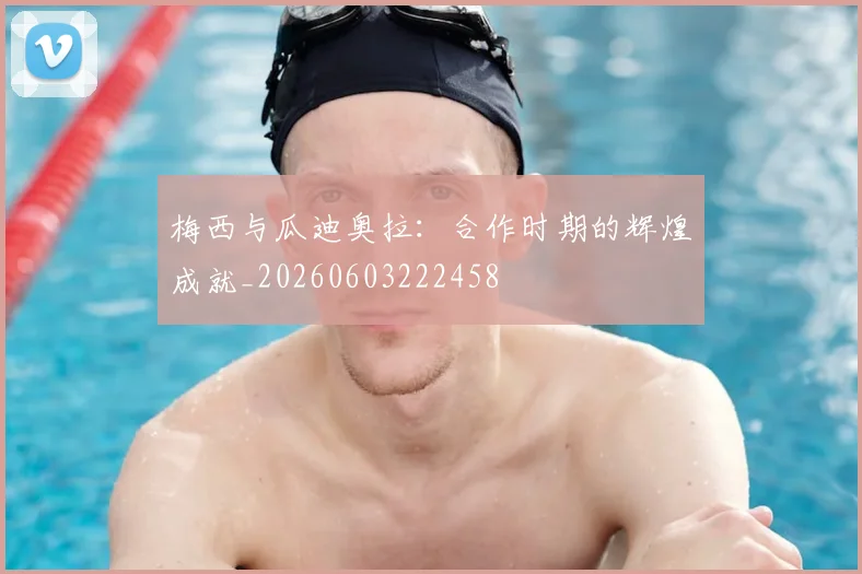 梅西与瓜迪奥拉：合作时期的辉煌成就_20260603222458