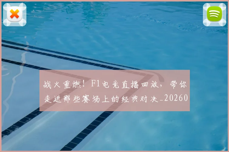 战火重燃！F1电竞直播回放，带你走进那些赛场上的经典对决_20260723181851