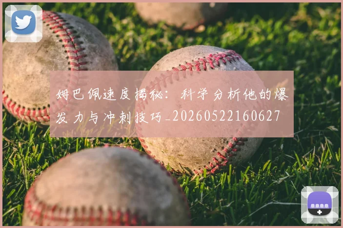 姆巴佩速度揭秘：科学分析他的爆发力与冲刺技巧_20260522160627