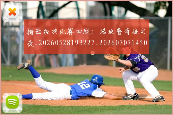 梅西经典比赛回顾：诺坎普奇迹之夜_20260528193227_20260707145054_20260731182143
