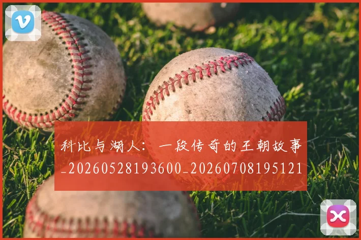 科比与湖人：一段传奇的王朝故事_20260528193600_20260708195121