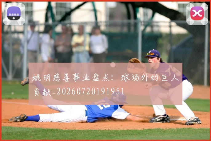 姚明慈善事业盘点:球场外的巨人贡献_20260720191951