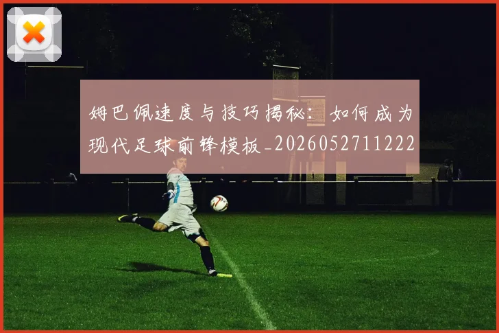 姆巴佩速度与技巧揭秘：如何成为现代足球前锋模板_20260527112222
