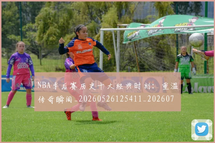 NBA季后赛历史十大经典时刻：重温传奇瞬间_20260526125411_20260701215741