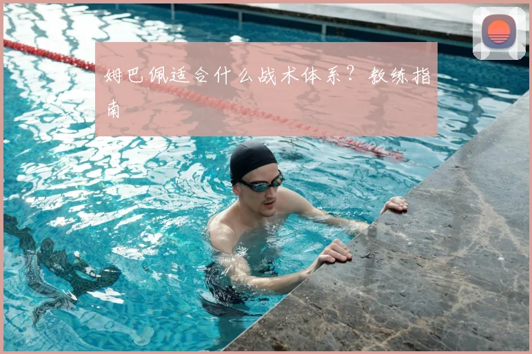 姆巴佩适合什么战术体系？教练指南