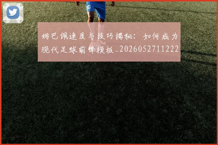 姆巴佩速度与技巧揭秘:如何成为现代足球前锋模板_20260527112222