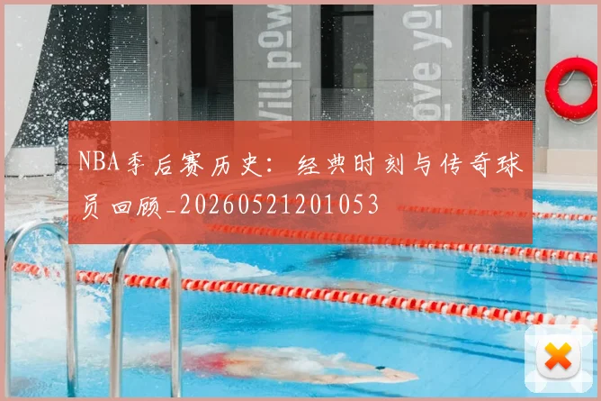 NBA季后赛历史：经典时刻与传奇球员回顾_20260521201053