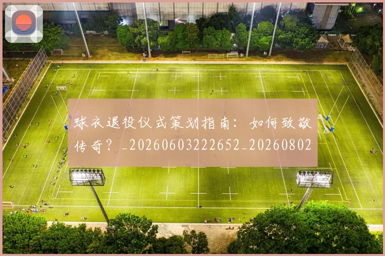 球衣退役仪式策划指南:如何致敬传奇?_20260603222652_20260802160658