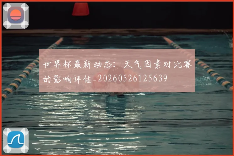 世界杯最新动态：天气因素对比赛的影响评估_20260526125639