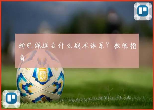 姆巴佩适合什么战术体系?教练指南