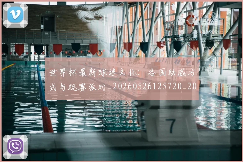 世界杯最新球迷文化：各国助威方式与观赛派对_20260526125720_20260702174700
