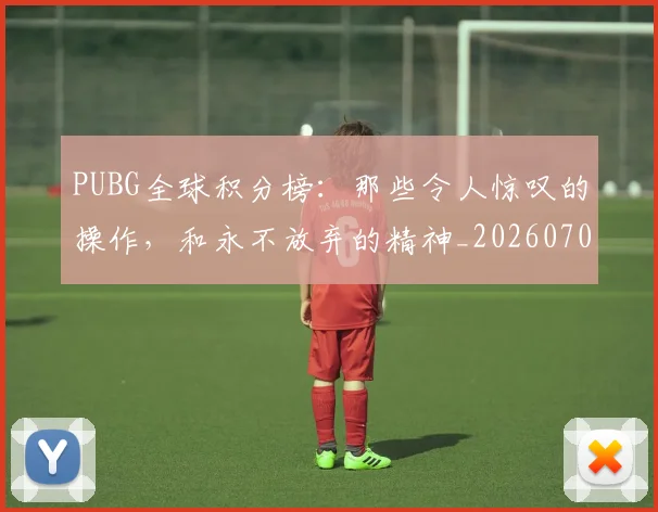 PUBG全球积分榜：那些令人惊叹的操作，和永不放弃的精神_20260702171806