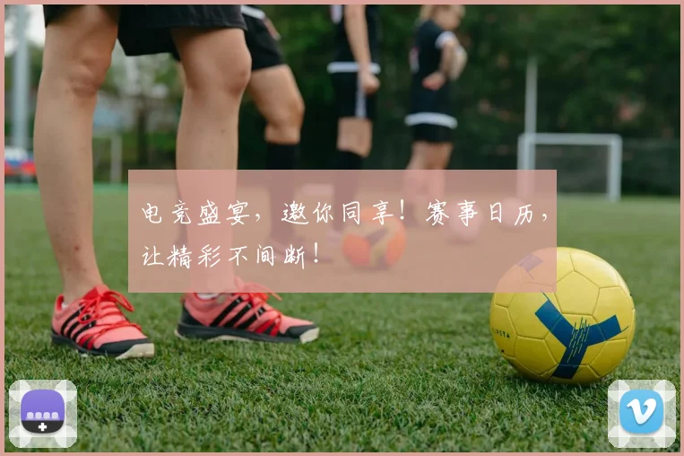 电竞盛宴，邀你同享！赛事日历，让精彩不间断！