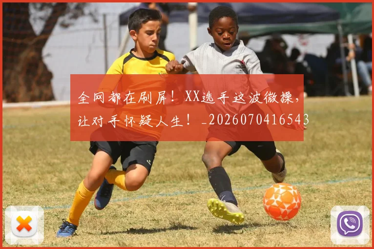 全网都在刷屏！XX选手这波微操，让对手怀疑人生！_20260704165435
